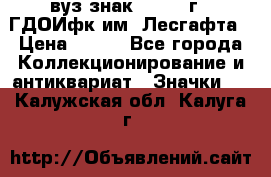 1.1) вуз знак : 1976 г - ГДОИфк им. Лесгафта › Цена ­ 249 - Все города Коллекционирование и антиквариат » Значки   . Калужская обл.,Калуга г.